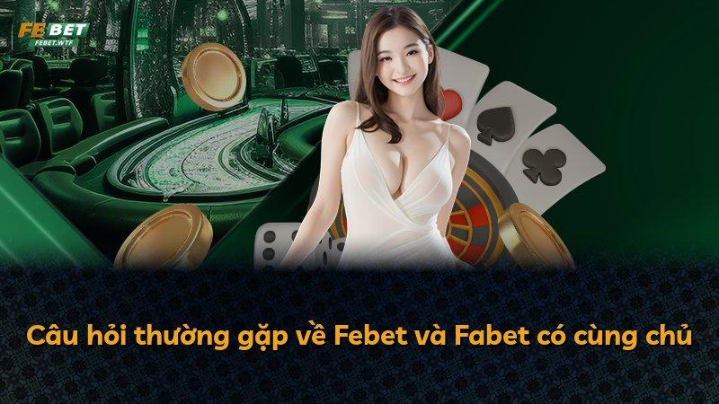 Câu hỏi thường gặp về Febet và Fabet có cùng chủ