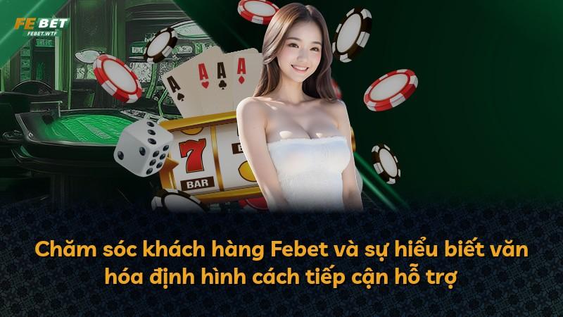 Chăm sóc khách hàng Febet và sự hiểu biết văn hóa định hình cách tiếp cận hỗ trợ