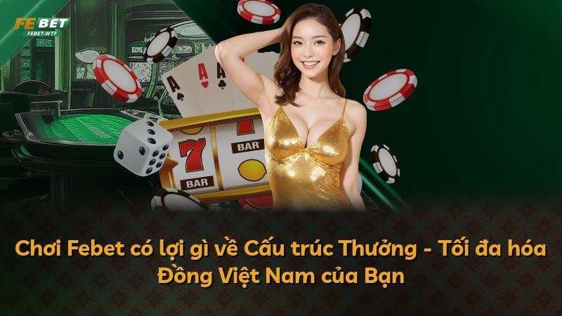 Chơi Febet có lợi gì về Cấu trúc Thưởng - Tối đa hóa Đồng Việt Nam của Bạn