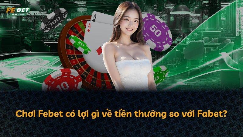 Chơi Febet có lợi gì về tiền thưởng so với Fabet?