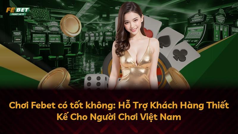 Chơi Febet có tốt không: Hỗ Trợ Khách Hàng Thiết Kế Cho Người Chơi Việt Nam