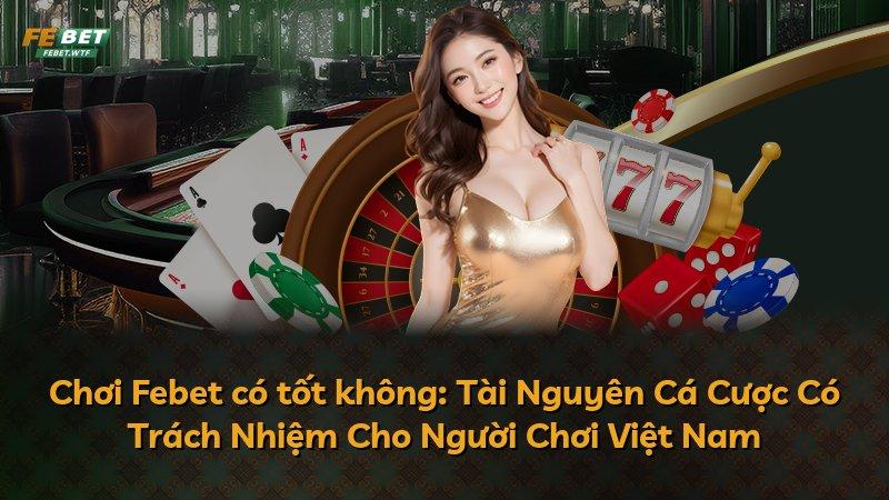 Chơi Febet có tốt không: Tài Nguyên Cá Cược Có Trách Nhiệm Cho Người Chơi Việt Nam