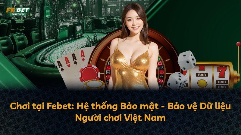 Chơi tại Febet: Hệ thống Bảo mật - Bảo vệ Dữ liệu Người chơi Việt Nam