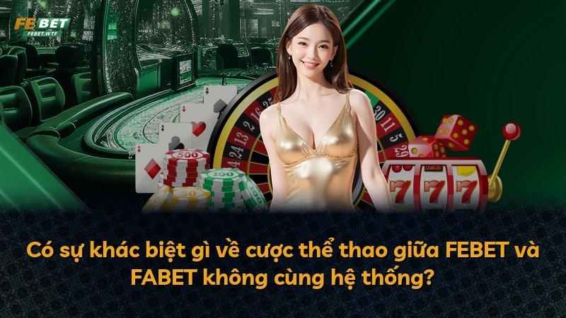 Có sự khác biệt gì về cược thể thao giữa FEBET và FABET không cùng hệ thống?
