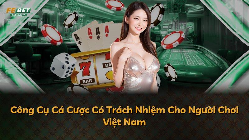 Công Cụ Cá Cược Có Trách Nhiệm Cho Người Chơi Việt Nam