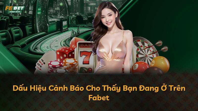 Dấu Hiệu Cảnh Báo Cho Thấy Bạn Đang Ở Trên Fabet