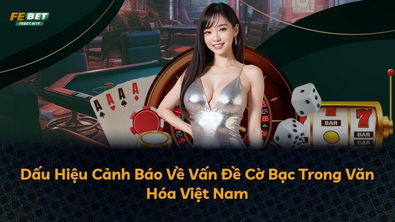 Dấu Hiệu Cảnh Báo Về Vấn Đề Cờ Bạc Trong Văn Hóa Việt Nam