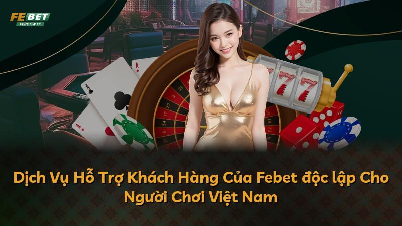 Dịch Vụ Hỗ Trợ Khách Hàng Của Febet độc lập Cho Người Chơi Việt Nam