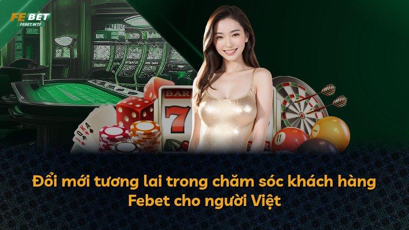 Đổi mới tương lai trong chăm sóc khách hàng Febet cho người Việt