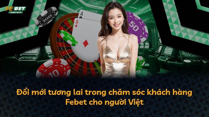 Đổi mới tương lai trong chăm sóc khách hàng Febet cho người Việt