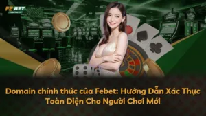 Domain chính thức của Febet: Hướng Dẫn Xác Thực Toàn Diện Cho Người Chơi Mới