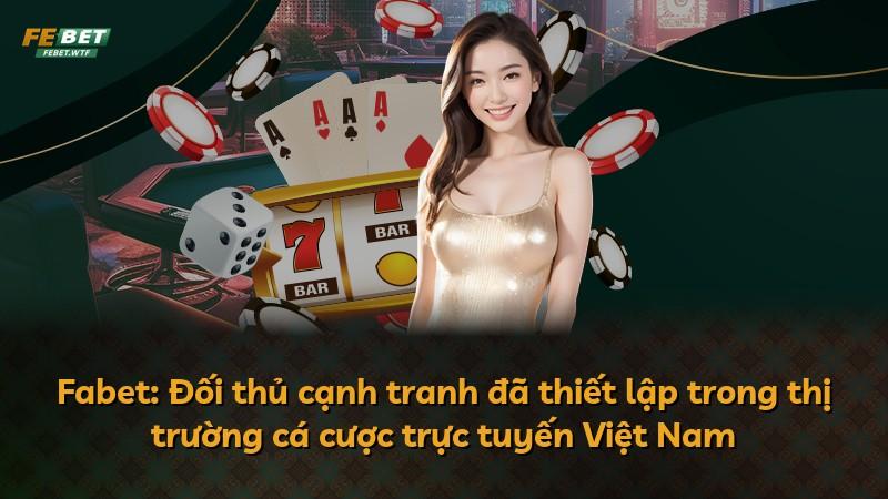 Fabet: Đối thủ cạnh tranh đã thiết lập trong thị trường cá cược trực tuyến Việt Nam