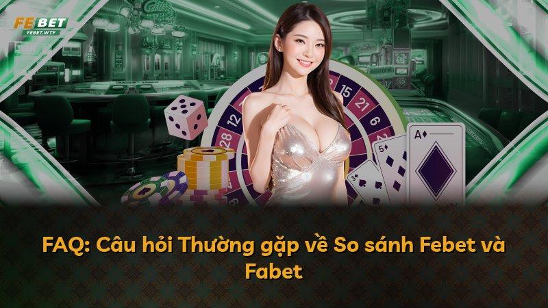 FAQ: Câu hỏi Thường gặp về So sánh Febet và Fabet