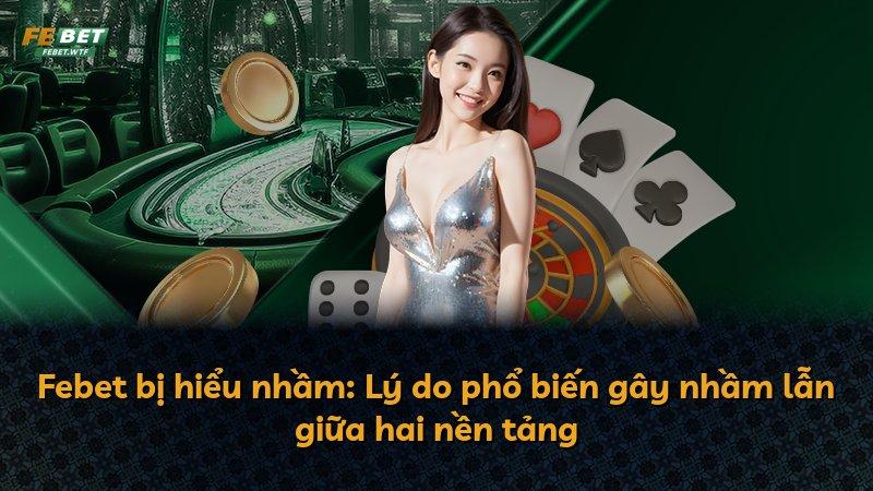 Febet bị hiểu nhầm: Lý do phổ biến gây nhầm lẫn giữa hai nền tảng