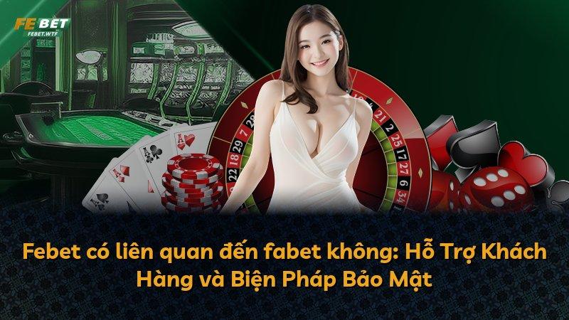 Febet có liên quan đến fabet không: Hỗ Trợ Khách Hàng và Biện Pháp Bảo Mật