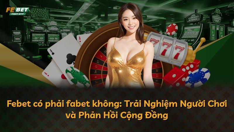 Febet có phải fabet không: Trải Nghiệm Người Chơi và Phản Hồi Cộng Đồng