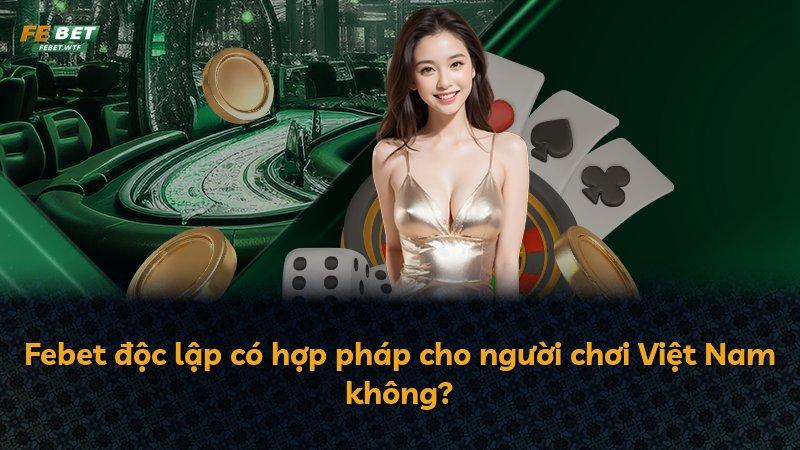 Febet độc lập có hợp pháp cho người chơi Việt Nam không?