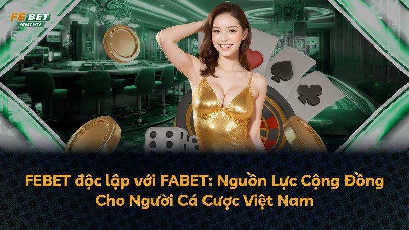 FEBET độc lập với FABET: Nguồn Lực Cộng Đồng Cho Người Cá Cược Việt Nam