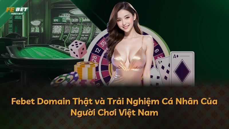Febet Domain Thật và Trải Nghiệm Cá Nhân Của Người Chơi Việt Nam