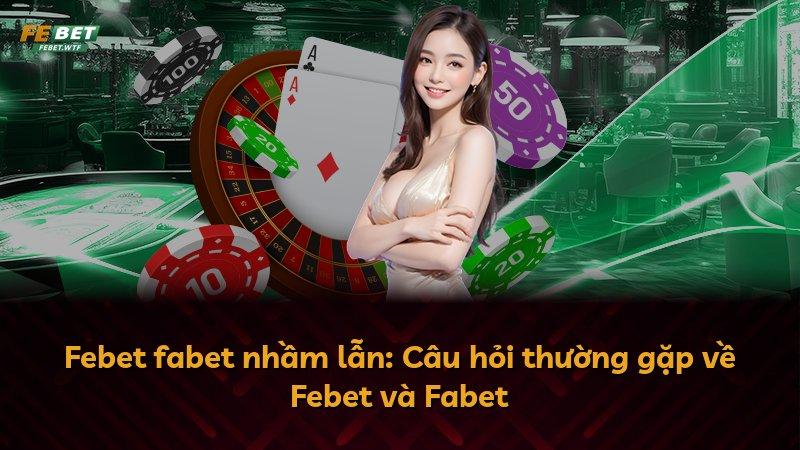 Febet fabet nhầm lẫn: Câu hỏi thường gặp về Febet và Fabet