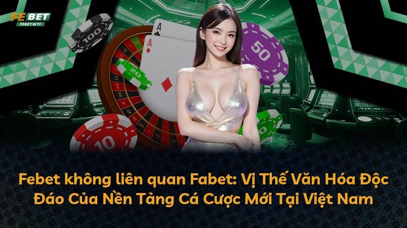 Febet không liên quan Fabet: Vị Thế Văn Hóa Độc Đáo Của Nền Tảng Cá Cược Mới Tại Việt Nam
