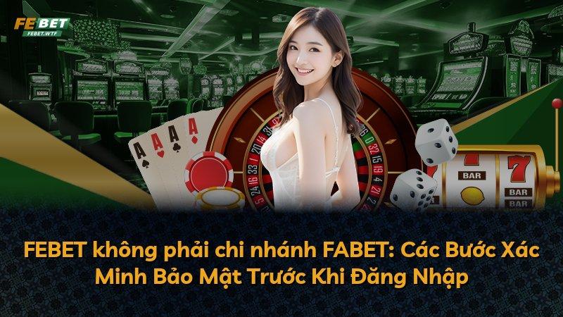 FEBET không phải chi nhánh FABET: Các Bước Xác Minh Bảo Mật Trước Khi Đăng Nhập