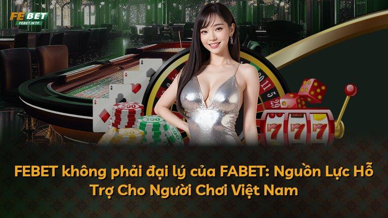 FEBET không phải đại lý của FABET: Nguồn Lực Hỗ Trợ Cho Người Chơi Việt Nam