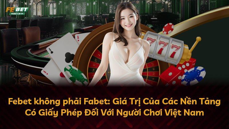 Febet không phải Fabet: Giá Trị Của Các Nền Tảng Có Giấy Phép Đối Với Người Chơi Việt Nam