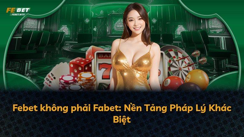 Febet không phải Fabet: Nền Tảng Pháp Lý Khác Biệt