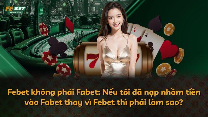 Febet không phải Fabet: Nếu tôi đã nạp nhầm tiền vào Fabet thay vì Febet thì phải làm sao?