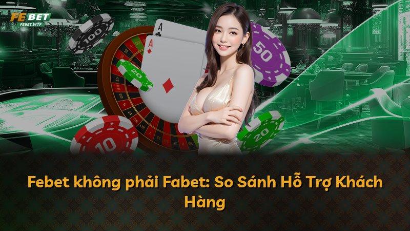 Febet không phải Fabet: So Sánh Hỗ Trợ Khách Hàng