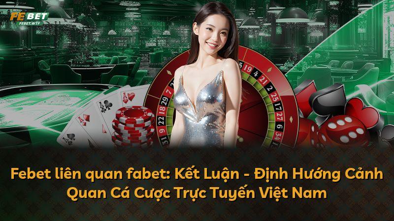 Febet liên quan fabet: Kết Luận - Định Hướng Cảnh Quan Cá Cược Trực Tuyến Việt Nam