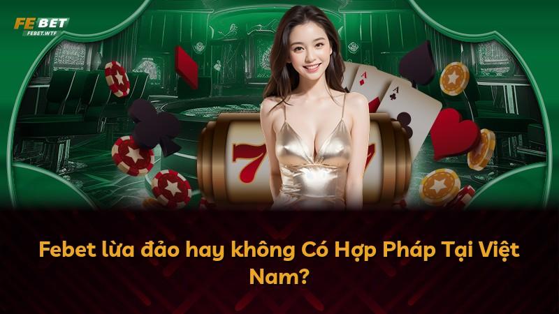 Febet lừa đảo hay không Có Hợp Pháp Tại Việt Nam?