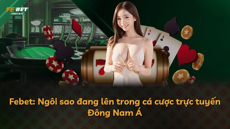 Febet: Ngôi sao đang lên trong cá cược trực tuyến Đông Nam Á