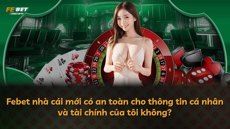 Febet nhà cái mới có an toàn cho thông tin cá nhân và tài chính của tôi không?