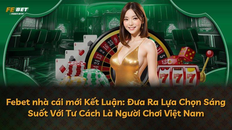 Febet nhà cái mới Kết Luận: Đưa Ra Lựa Chọn Sáng Suốt Với Tư Cách Là Người Chơi Việt Nam