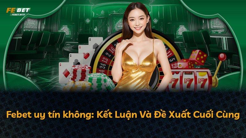 Febet uy tín không: Kết Luận Và Đề Xuất Cuối Cùng