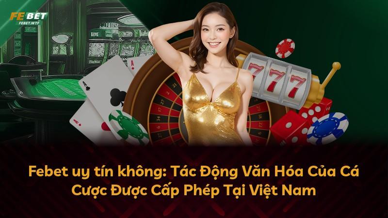 Febet uy tín không: Tác Động Văn Hóa Của Cá Cược Được Cấp Phép Tại Việt Nam