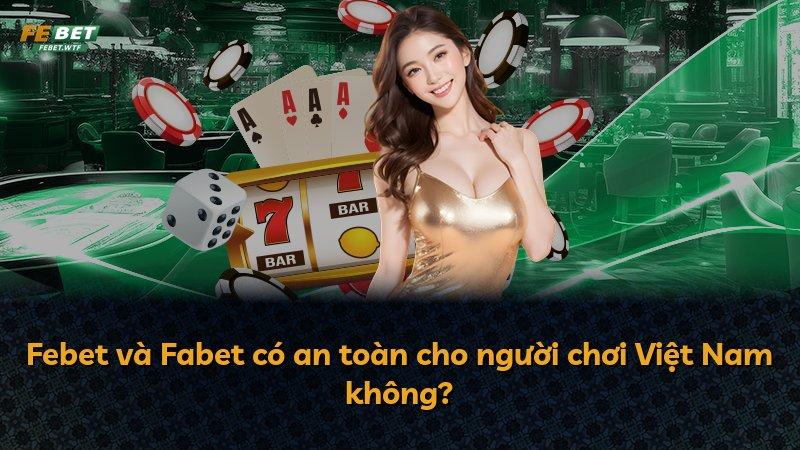 Febet và Fabet có an toàn cho người chơi Việt Nam không?