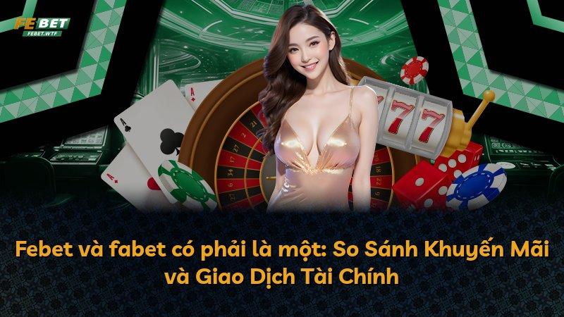 Febet và fabet có phải là một: So Sánh Khuyến Mãi và Giao Dịch Tài Chính