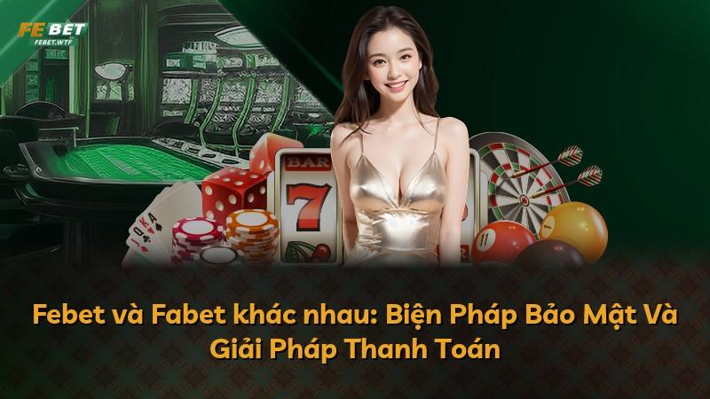Febet và Fabet khác nhau: Biện Pháp Bảo Mật Và Giải Pháp Thanh Toán