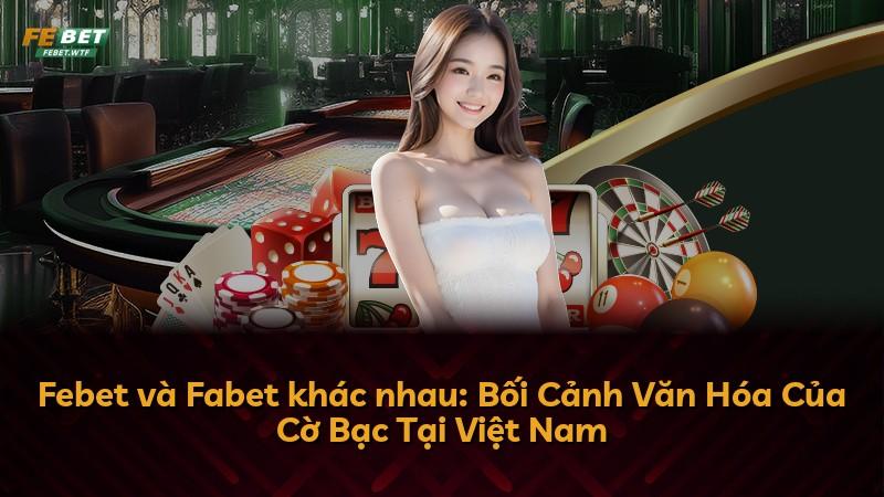 Febet và Fabet khác nhau: Bối Cảnh Văn Hóa Của Cờ Bạc Tại Việt Nam