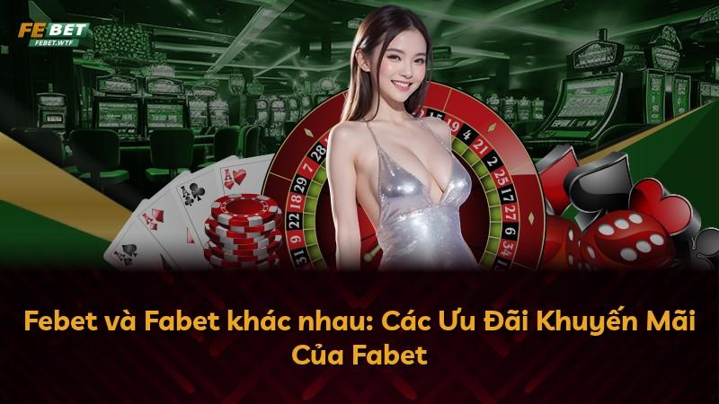 Febet và Fabet khác nhau: Các Ưu Đãi Khuyến Mãi Của Fabet