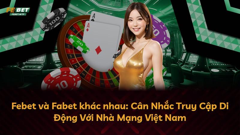 Febet và Fabet khác nhau: Cân Nhắc Truy Cập Di Động Với Nhà Mạng Việt Nam