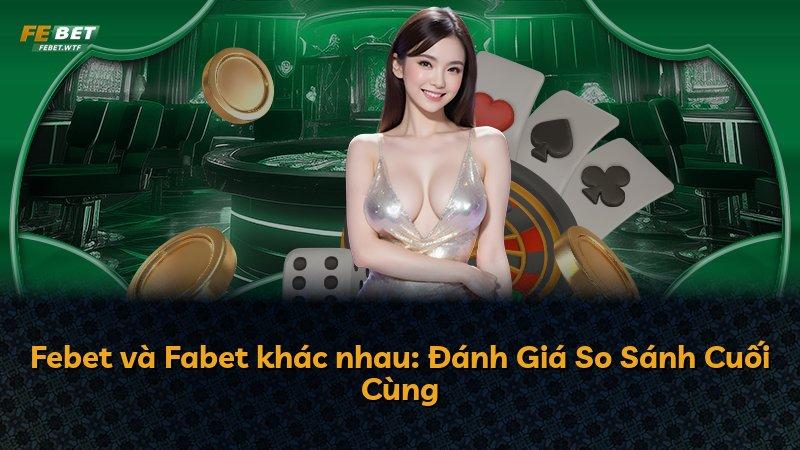 Febet và Fabet khác nhau: Đánh Giá So Sánh Cuối Cùng