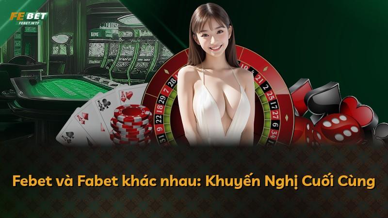 Febet và Fabet khác nhau: Khuyến Nghị Cuối Cùng