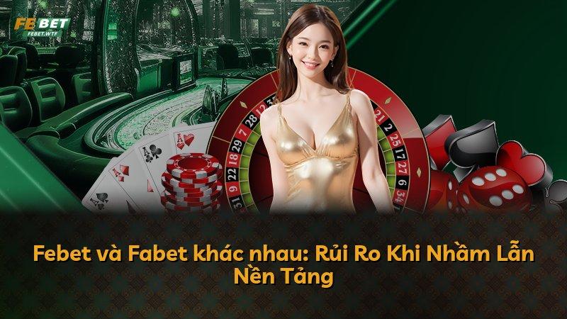 Febet và Fabet khác nhau: Rủi Ro Khi Nhầm Lẫn Nền Tảng