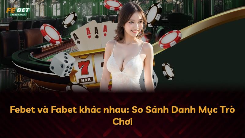 Febet và Fabet khác nhau: So Sánh Danh Mục Trò Chơi