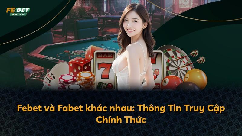 Febet và Fabet khác nhau: Thông Tin Truy Cập Chính Thức