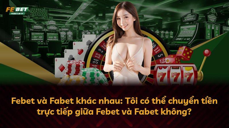 Febet và Fabet khác nhau: Tôi có thể chuyển tiền trực tiếp giữa Febet và Fabet không?